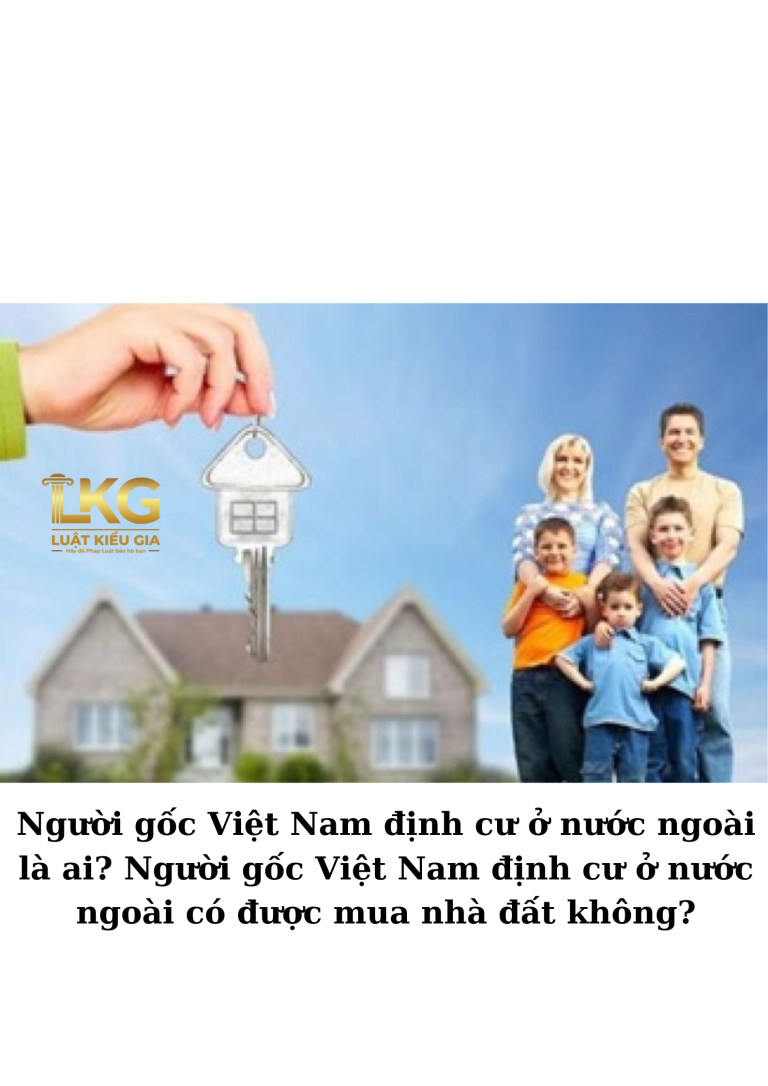 Người gốc Việt Nam định cư ở nước ngoài là ai? Người gốc Việt Nam định cư ở nước ngoài có được mua nhà đất không?