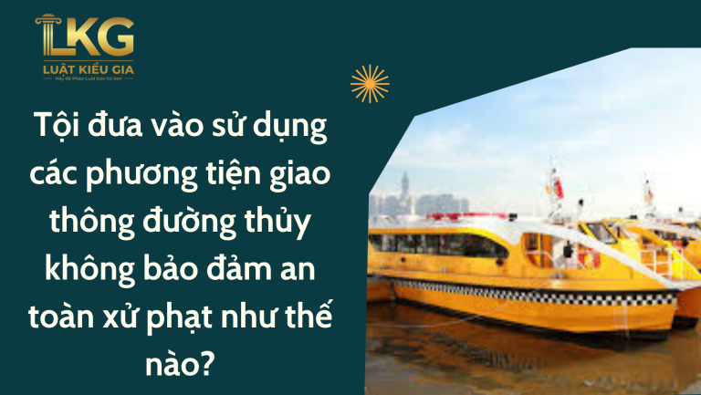 Tội đưa vào sử dụng các phương tiện giao thông đường thủy không bảo đảm an toàn theo Bộ Luật hình sự 2015 (sữa đổi năm 2017)